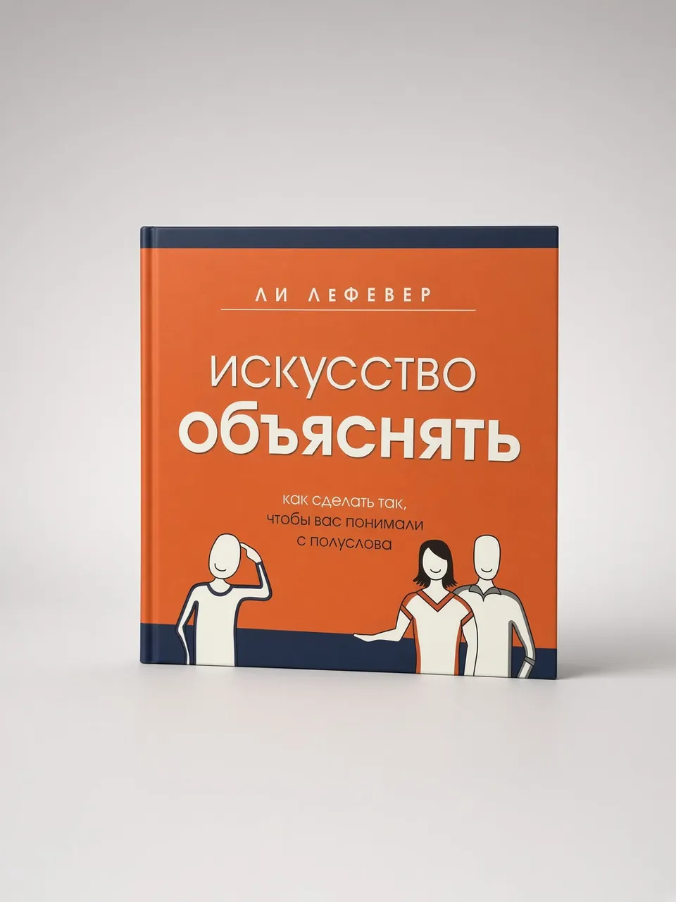 Искусство объяснять. Как сделать так, чтобы вас понимали с полуслова.