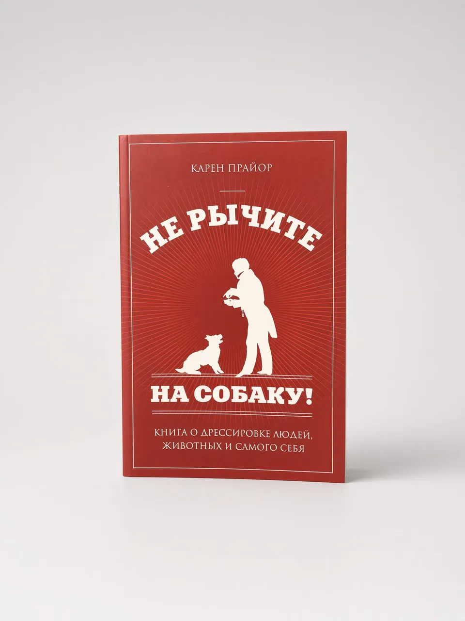 Не рычите на собаку! Книга о дрессировке людей, животных и самого себя